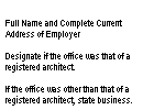 Full Name and
Complete Current Address of Employer - Designate if the office was that of
a registered architect.  If the office was other than that of a registered
architect, state business.